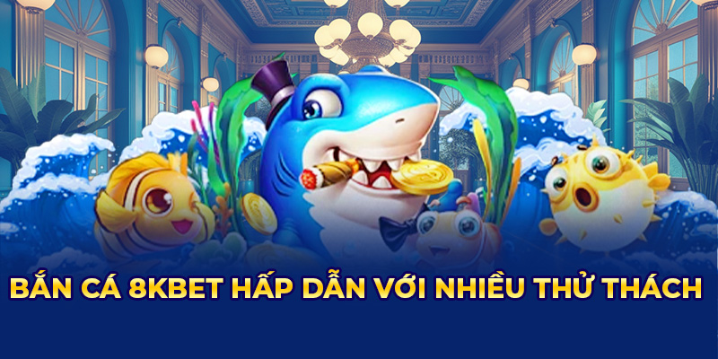 Thử ngay game bắn cá 8KBET - đồ họa sống động, săn thưởng cực khủng, đổi quà liền tay