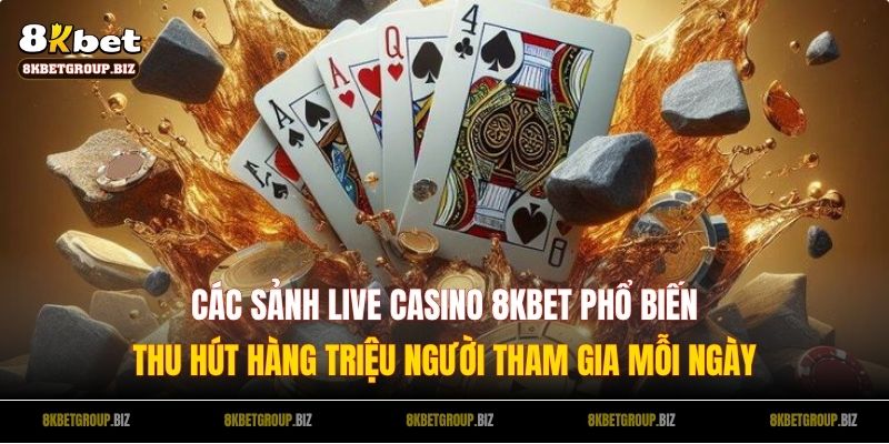 Các sảnh live casino 8KBET phổ biến thu hút hàng triệu người tham gia mỗi ngày